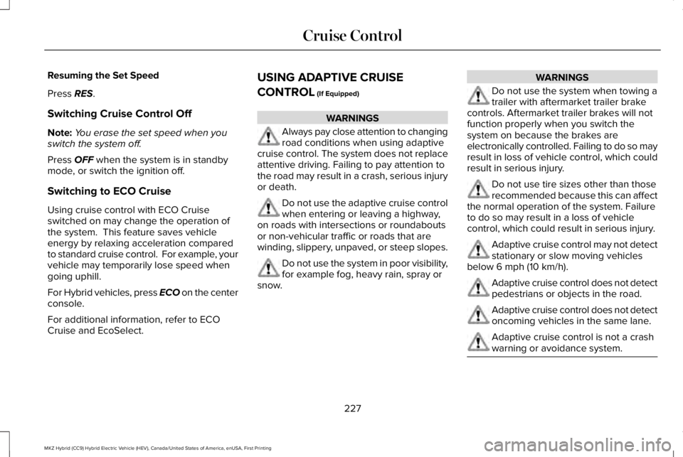 LINCOLN MKZ HYBRID 2018 Owners Manual Resuming the Set Speed
Press RES.
Switching Cruise Control Off
Note:You erase the set speed when youswitch the system off.
Press OFF when the system is in standbymode, or switch the ignition off.
Swit LINCOLN MKZ HYBRID 2018 Owners Manual Resuming the Set Speed
Press RES.
Switching Cruise Control Off
Note:You erase the set speed when youswitch the system off.
Press OFF when the system is in standbymode, or switch the ignition off.
Swit