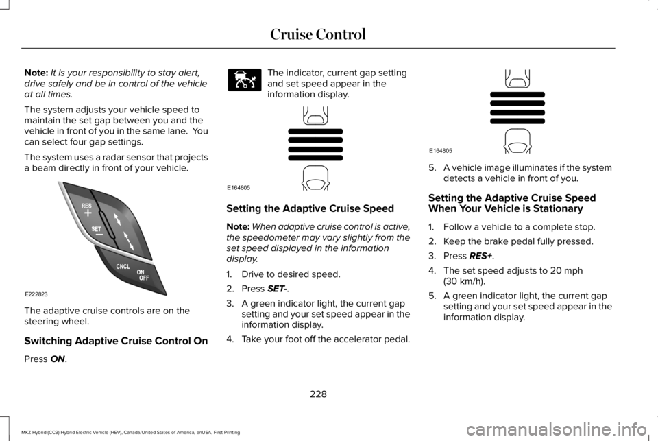 LINCOLN MKZ HYBRID 2018 Owners Manual Note:It is your responsibility to stay alert,drive safely and be in control of the vehicleat all times.
The system adjusts your vehicle speed tomaintain the set gap between you and thevehicle in front LINCOLN MKZ HYBRID 2018 Owners Manual Note:It is your responsibility to stay alert,drive safely and be in control of the vehicleat all times.
The system adjusts your vehicle speed tomaintain the set gap between you and thevehicle in front