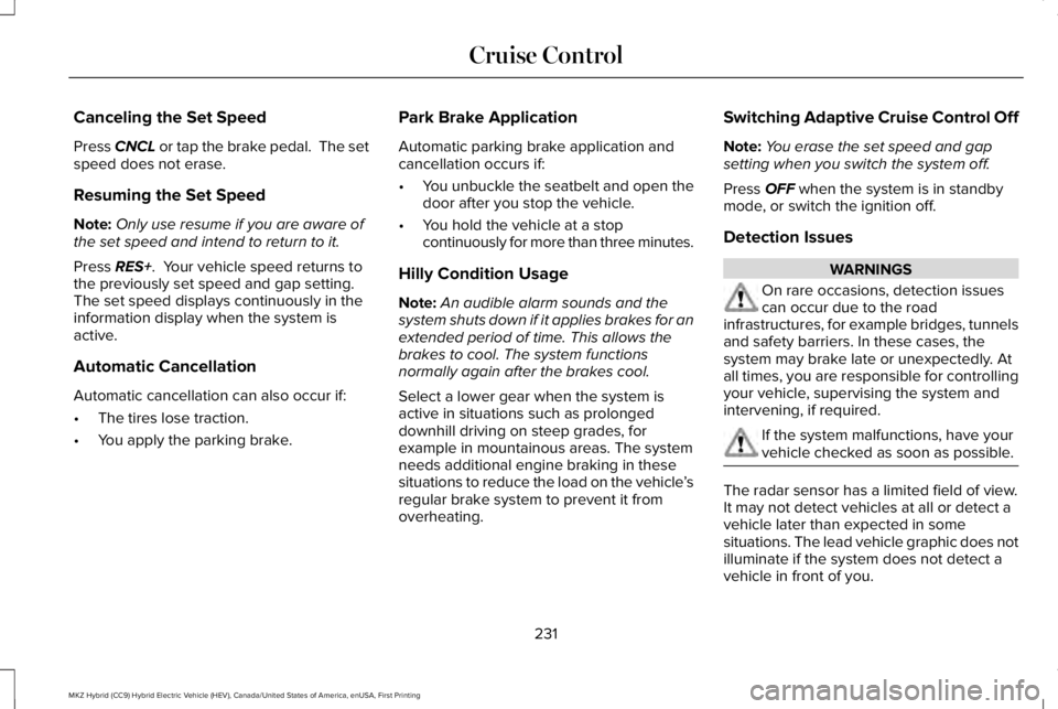 LINCOLN MKZ HYBRID 2018 Owners Manual Canceling the Set Speed
Press CNCL or tap the brake pedal. The setspeed does not erase.
Resuming the Set Speed
Note:Only use resume if you are aware ofthe set speed and intend to return to it.
Press LINCOLN MKZ HYBRID 2018 Owners Manual Canceling the Set Speed
Press CNCL or tap the brake pedal. The setspeed does not erase.
Resuming the Set Speed
Note:Only use resume if you are aware ofthe set speed and intend to return to it.
Press