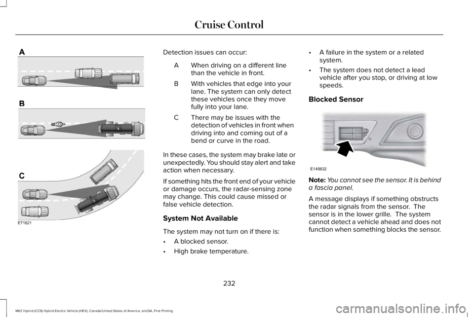 LINCOLN MKZ HYBRID 2018 Owners Manual Detection issues can occur:
When driving on a different linethan the vehicle in front.A
With vehicles that edge into yourlane. The system can only detectthese vehicles once they movefully into your la LINCOLN MKZ HYBRID 2018 Owners Manual Detection issues can occur:
When driving on a different linethan the vehicle in front.A
With vehicles that edge into yourlane. The system can only detectthese vehicles once they movefully into your la