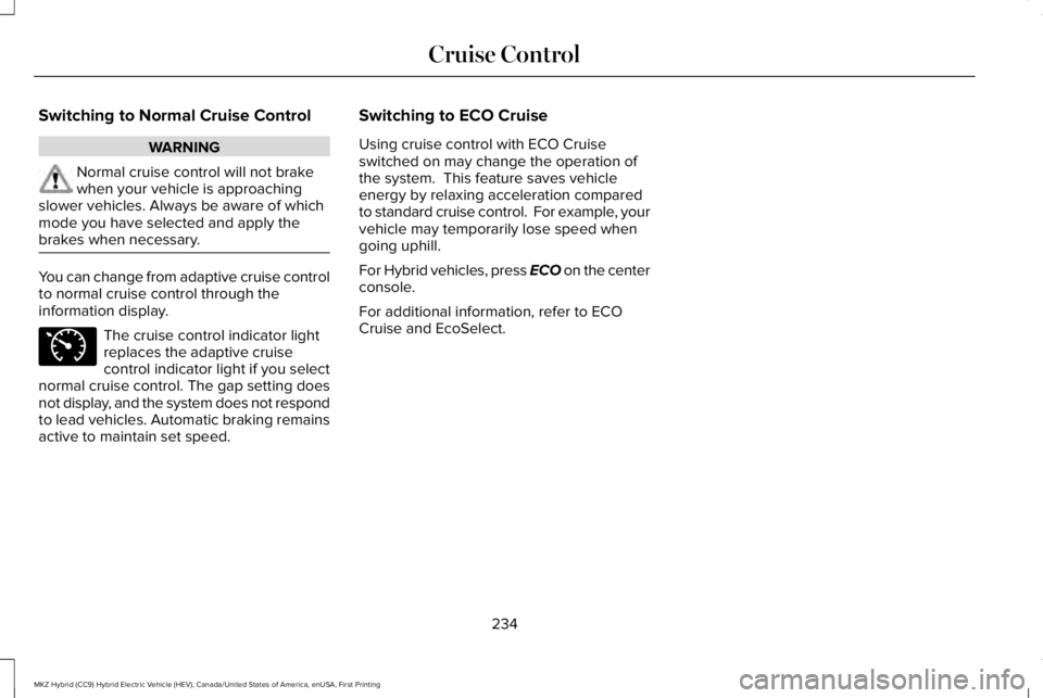 LINCOLN MKZ HYBRID 2018 Owners Manual Switching to Normal Cruise Control
WARNING
Normal cruise control will not brakewhen your vehicle is approachingslower vehicles. Always be aware of whichmode you have selected and apply thebrakes when LINCOLN MKZ HYBRID 2018 Owners Manual Switching to Normal Cruise Control
WARNING
Normal cruise control will not brakewhen your vehicle is approachingslower vehicles. Always be aware of whichmode you have selected and apply thebrakes when