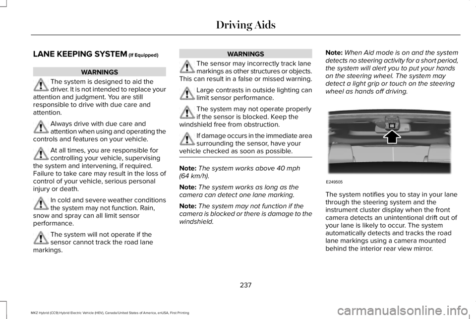 LINCOLN MKZ HYBRID 2018 Owners Manual LANE KEEPING SYSTEM (If Equipped)
WARNINGS
The system is designed to aid thedriver. It is not intended to replace yourattention and judgment. You are stillresponsible to drive with due care andattenti LINCOLN MKZ HYBRID 2018 Owners Manual LANE KEEPING SYSTEM (If Equipped)
WARNINGS
The system is designed to aid thedriver. It is not intended to replace yourattention and judgment. You are stillresponsible to drive with due care andattenti