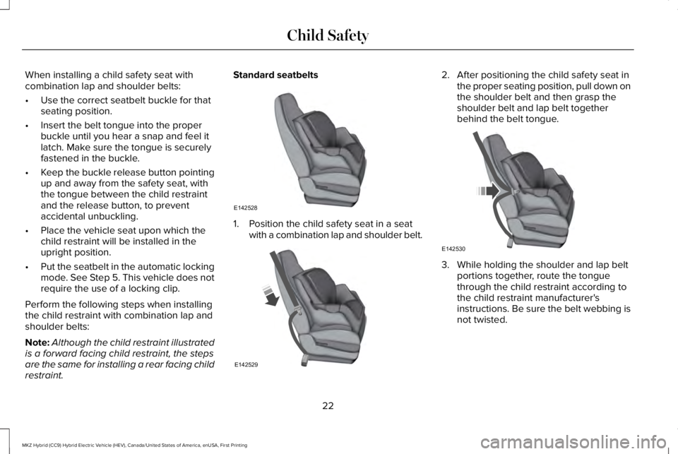 LINCOLN MKZ HYBRID 2018 Owners Manual When installing a child safety seat withcombination lap and shoulder belts:
•Use the correct seatbelt buckle for thatseating position.
•Insert the belt tongue into the properbuckle until you hear LINCOLN MKZ HYBRID 2018 Owners Manual When installing a child safety seat withcombination lap and shoulder belts:
•Use the correct seatbelt buckle for thatseating position.
•Insert the belt tongue into the properbuckle until you hear
