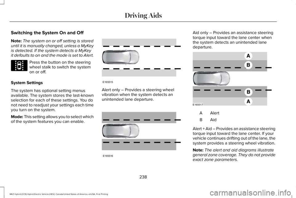 LINCOLN MKZ HYBRID 2018 Owners Manual Switching the System On and Off
Note:The system on or off setting is storeduntil it is manually changed, unless a MyKeyis detected. If the system detects a MyKeyit defaults to on and the mode is set t LINCOLN MKZ HYBRID 2018 Owners Manual Switching the System On and Off
Note:The system on or off setting is storeduntil it is manually changed, unless a MyKeyis detected. If the system detects a MyKeyit defaults to on and the mode is set t