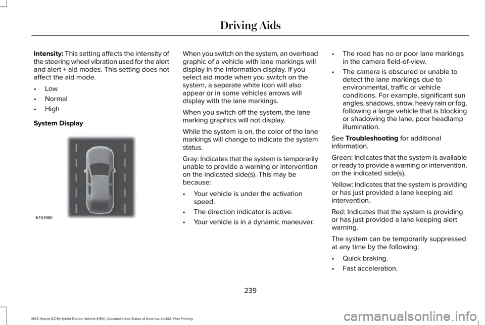 LINCOLN MKZ HYBRID 2018 Owners Manual Intensity: This setting affects the intensity ofthe steering wheel vibration used for the alertand alert + aid modes. This setting does notaffect the aid mode.
•Low
•Normal
•High
System Display
LINCOLN MKZ HYBRID 2018 Owners Manual Intensity: This setting affects the intensity ofthe steering wheel vibration used for the alertand alert + aid modes. This setting does notaffect the aid mode.
•Low
•Normal
•High
System Display
