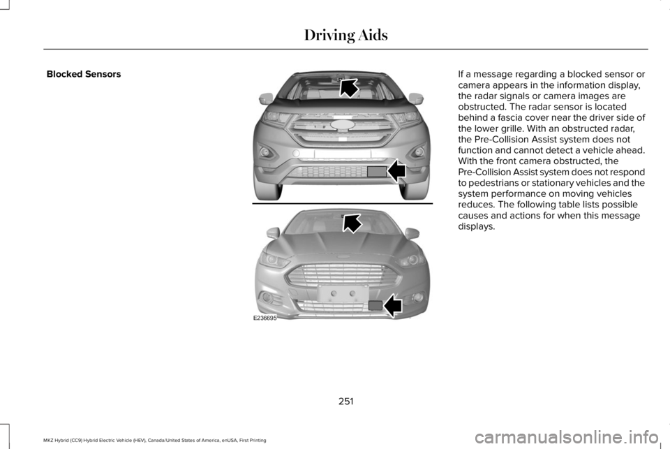 LINCOLN MKZ HYBRID 2018 Owners Manual Blocked SensorsIf a message regarding a blocked sensor orcamera appears in the information display,the radar signals or camera images areobstructed. The radar sensor is locatedbehind a fascia cover ne LINCOLN MKZ HYBRID 2018 Owners Manual Blocked SensorsIf a message regarding a blocked sensor orcamera appears in the information display,the radar signals or camera images areobstructed. The radar sensor is locatedbehind a fascia cover ne