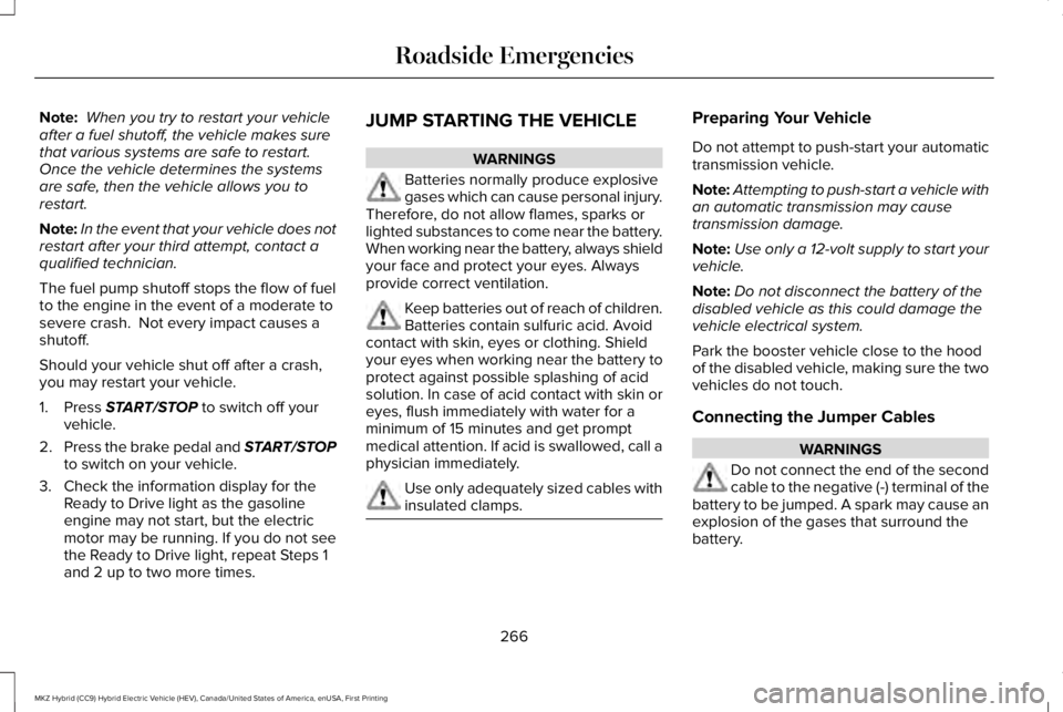LINCOLN MKZ HYBRID 2018 Owners Manual Note: When you try to restart your vehicleafter a fuel shutoff, the vehicle makes surethat various systems are safe to restart. Once the vehicle determines the systemsare safe, then the vehicle allows LINCOLN MKZ HYBRID 2018 Owners Manual Note: When you try to restart your vehicleafter a fuel shutoff, the vehicle makes surethat various systems are safe to restart. Once the vehicle determines the systemsare safe, then the vehicle allows