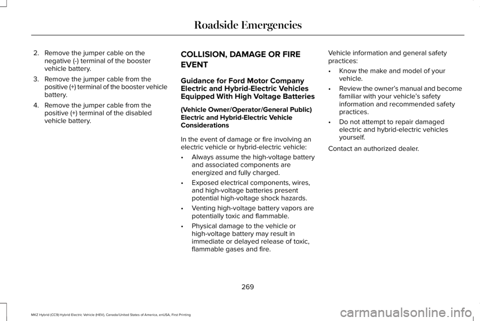 LINCOLN MKZ HYBRID 2018 Owners Manual 2. Remove the jumper cable on thenegative (-) terminal of the boostervehicle battery.
3. Remove the jumper cable from thepositive (+) terminal of the booster vehiclebattery.
4. Remove the jumper cable LINCOLN MKZ HYBRID 2018 Owners Manual 2. Remove the jumper cable on thenegative (-) terminal of the boostervehicle battery.
3. Remove the jumper cable from thepositive (+) terminal of the booster vehiclebattery.
4. Remove the jumper cable