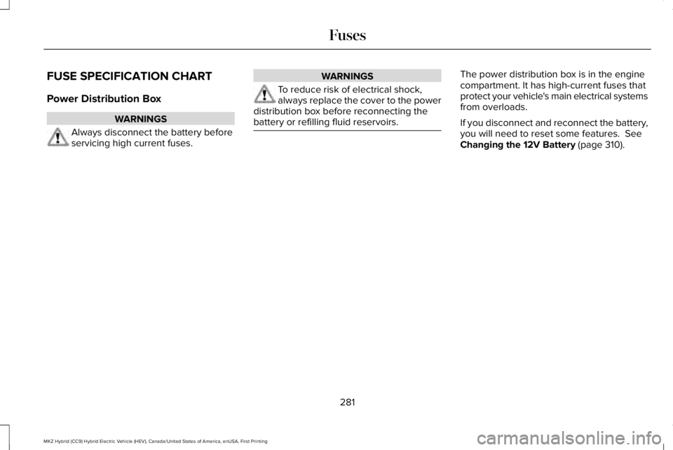 LINCOLN MKZ HYBRID 2018  Owners Manual FUSE SPECIFICATION CHART
Power Distribution Box
WARNINGS
Always disconnect the battery beforeservicing high current fuses.
WARNINGS
To reduce risk of electrical shock,always replace the cover to the p