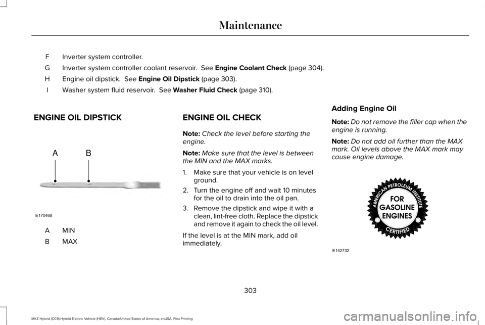 LINCOLN MKZ HYBRID 2018  Owners Manual Inverter system controller.F
Inverter system controller coolant reservoir.  See Engine Coolant Check (page 304).G
Engine oil dipstick.  See Engine Oil Dipstick (page 303).H
Washer system fluid reservo
