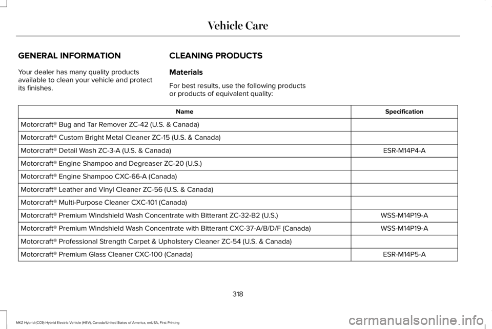 LINCOLN MKZ HYBRID 2018 Owners Manual GENERAL INFORMATION
Your dealer has many quality productsavailable to clean your vehicle and protectits finishes.
CLEANING PRODUCTS
Materials
For best results, use the following productsor products of LINCOLN MKZ HYBRID 2018 Owners Manual GENERAL INFORMATION
Your dealer has many quality productsavailable to clean your vehicle and protectits finishes.
CLEANING PRODUCTS
Materials
For best results, use the following productsor products of