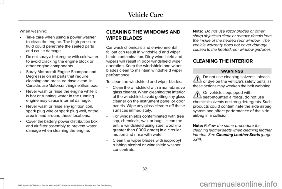 LINCOLN MKZ HYBRID 2018 Owners Manual When washing:
•Take care when using a power washerto clean the engine. The high-pressurefluid could penetrate the sealed partsand cause damage.
•Do not spray a hot engine with cold waterto avoid c LINCOLN MKZ HYBRID 2018 Owners Manual When washing:
•Take care when using a power washerto clean the engine. The high-pressurefluid could penetrate the sealed partsand cause damage.
•Do not spray a hot engine with cold waterto avoid c