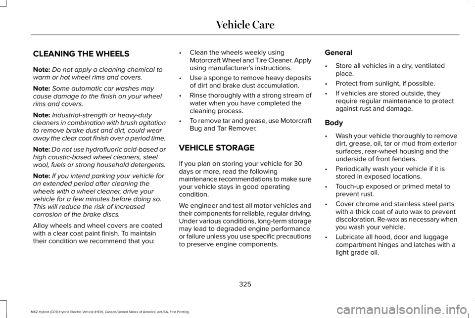 LINCOLN MKZ HYBRID 2018 Owners Manual CLEANING THE WHEELS
Note:Do not apply a cleaning chemical towarm or hot wheel rims and covers.
Note:Some automatic car washes maycause damage to the finish on your wheelrims and covers.
Note:Industria LINCOLN MKZ HYBRID 2018 Owners Manual CLEANING THE WHEELS
Note:Do not apply a cleaning chemical towarm or hot wheel rims and covers.
Note:Some automatic car washes maycause damage to the finish on your wheelrims and covers.
Note:Industria