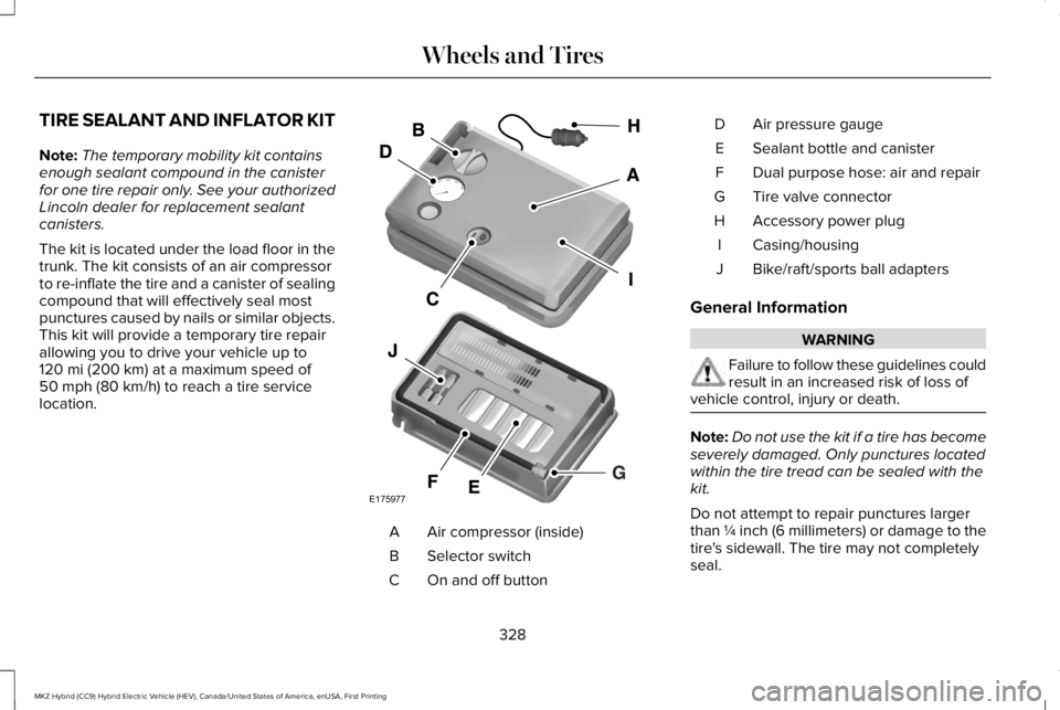 LINCOLN MKZ HYBRID 2018 Owners Manual TIRE SEALANT AND INFLATOR KIT
Note:The temporary mobility kit containsenough sealant compound in the canisterfor one tire repair only. See your authorizedLincoln dealer for replacement sealantcanister LINCOLN MKZ HYBRID 2018 Owners Manual TIRE SEALANT AND INFLATOR KIT
Note:The temporary mobility kit containsenough sealant compound in the canisterfor one tire repair only. See your authorizedLincoln dealer for replacement sealantcanister