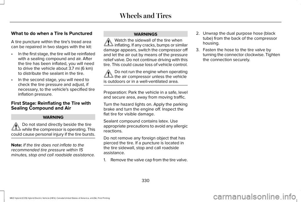 LINCOLN MKZ HYBRID 2018 Owners Manual What to do when a Tire Is Punctured
A tire puncture within the tire's tread areacan be repaired in two stages with the kit:
•In the first stage, the tire will be reinflatedwith a sealing compoun LINCOLN MKZ HYBRID 2018 Owners Manual What to do when a Tire Is Punctured
A tire puncture within the tire's tread areacan be repaired in two stages with the kit:
•In the first stage, the tire will be reinflatedwith a sealing compoun