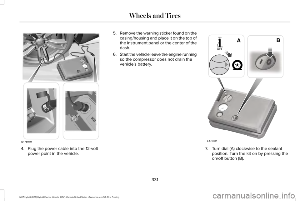LINCOLN MKZ HYBRID 2018 Owners Manual 4. Plug the power cable into the 12-voltpower point in the vehicle.
5.Remove the warning sticker found on thecasing/housing and place it on the top ofthe instrument panel or the center of thedash.
6.S LINCOLN MKZ HYBRID 2018 Owners Manual 4. Plug the power cable into the 12-voltpower point in the vehicle.
5.Remove the warning sticker found on thecasing/housing and place it on the top ofthe instrument panel or the center of thedash.
6.S