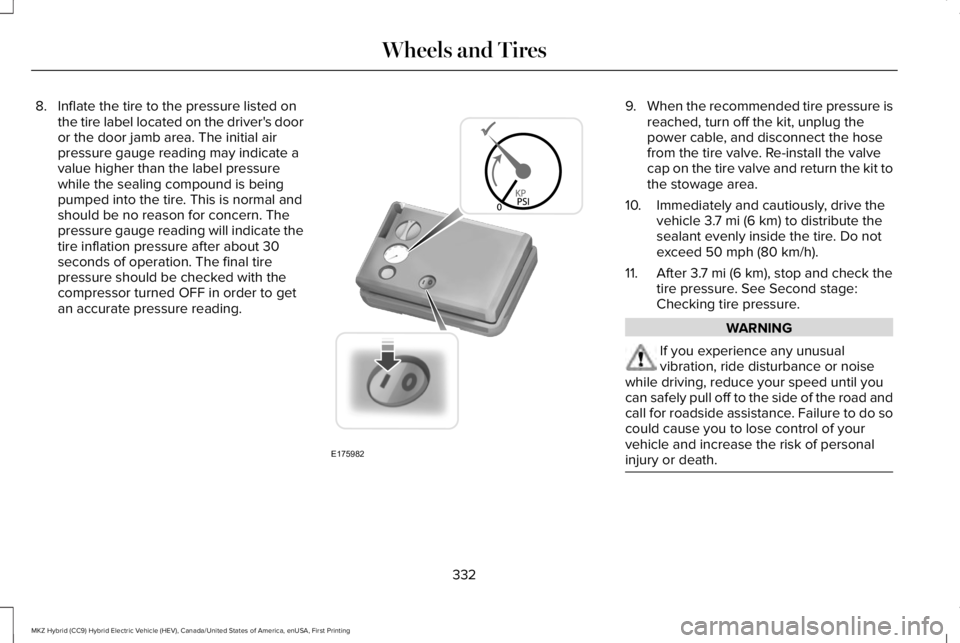 LINCOLN MKZ HYBRID 2018 Owners Manual 8. Inflate the tire to the pressure listed onthe tire label located on the driver's dooror the door jamb area. The initial airpressure gauge reading may indicate avalue higher than the label press LINCOLN MKZ HYBRID 2018 Owners Manual 8. Inflate the tire to the pressure listed onthe tire label located on the driver's dooror the door jamb area. The initial airpressure gauge reading may indicate avalue higher than the label press