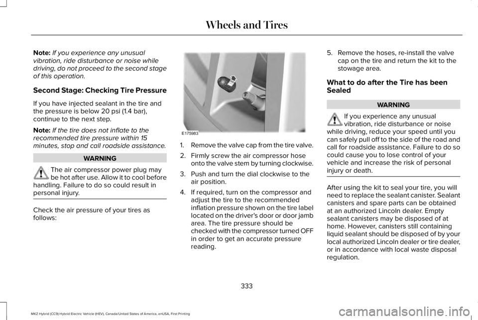 LINCOLN MKZ HYBRID 2018 Owners Manual Note:If you experience any unusualvibration, ride disturbance or noise whiledriving, do not proceed to the second stageof this operation.
Second Stage: Checking Tire Pressure
If you have injected seal LINCOLN MKZ HYBRID 2018 Owners Manual Note:If you experience any unusualvibration, ride disturbance or noise whiledriving, do not proceed to the second stageof this operation.
Second Stage: Checking Tire Pressure
If you have injected seal