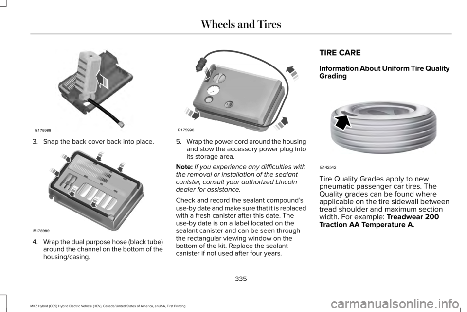 LINCOLN MKZ HYBRID 2018 Owners Manual 3. Snap the back cover back into place.
4.Wrap the dual purpose hose (black tube)around the channel on the bottom of thehousing/casing.
5.Wrap the power cord around the housingand stow the accessory p LINCOLN MKZ HYBRID 2018 Owners Manual 3. Snap the back cover back into place.
4.Wrap the dual purpose hose (black tube)around the channel on the bottom of thehousing/casing.
5.Wrap the power cord around the housingand stow the accessory p