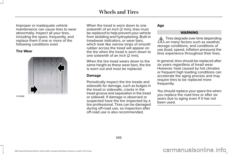 LINCOLN MKZ HYBRID 2018 Owners Manual Improper or inadequate vehiclemaintenance can cause tires to wearabnormally. Inspect all your tires,including the spare, frequently, andreplace them if one or more of thefollowing conditions exist:
Ti LINCOLN MKZ HYBRID 2018 Owners Manual Improper or inadequate vehiclemaintenance can cause tires to wearabnormally. Inspect all your tires,including the spare, frequently, andreplace them if one or more of thefollowing conditions exist:
Ti