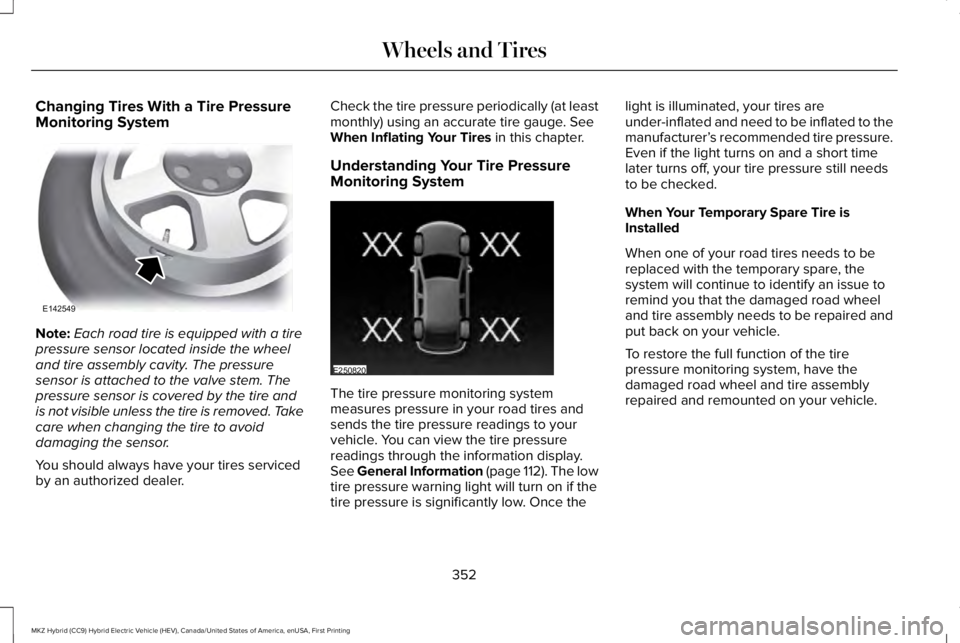 LINCOLN MKZ HYBRID 2018 Owners Manual Changing Tires With a Tire PressureMonitoring System
Note:Each road tire is equipped with a tirepressure sensor located inside the wheeland tire assembly cavity. The pressuresensor is attached to the LINCOLN MKZ HYBRID 2018 Owners Manual Changing Tires With a Tire PressureMonitoring System
Note:Each road tire is equipped with a tirepressure sensor located inside the wheeland tire assembly cavity. The pressuresensor is attached to the