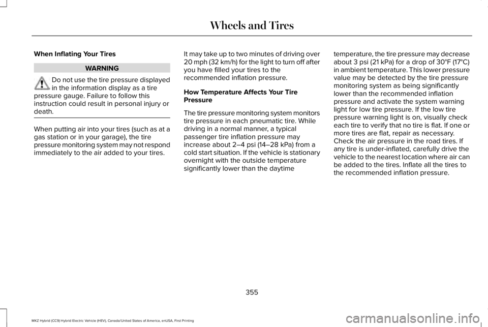 LINCOLN MKZ HYBRID 2018 Owners Manual When Inflating Your Tires
WARNING
Do not use the tire pressure displayedin the information display as a tirepressure gauge. Failure to follow thisinstruction could result in personal injury ordeath.
W LINCOLN MKZ HYBRID 2018 Owners Manual When Inflating Your Tires
WARNING
Do not use the tire pressure displayedin the information display as a tirepressure gauge. Failure to follow thisinstruction could result in personal injury ordeath.
W