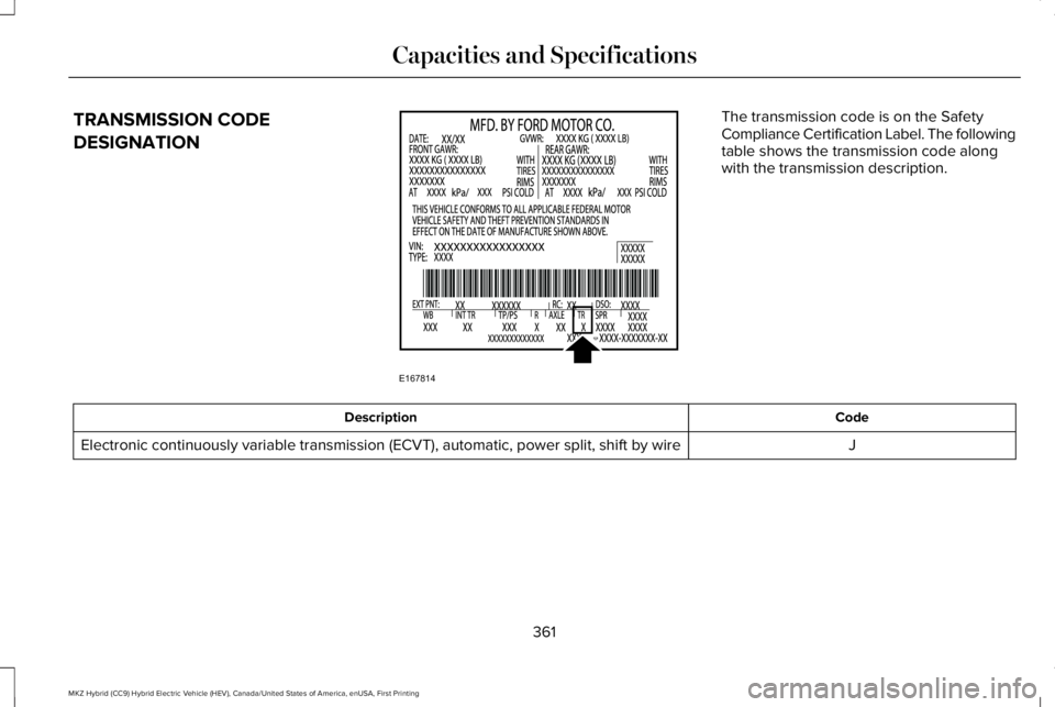 LINCOLN MKZ HYBRID 2018 Owners Manual TRANSMISSION CODE
DESIGNATION
The transmission code is on the SafetyCompliance Certification Label. The followingtable shows the transmission code alongwith the transmission description.
CodeDescripti LINCOLN MKZ HYBRID 2018 Owners Manual TRANSMISSION CODE
DESIGNATION
The transmission code is on the SafetyCompliance Certification Label. The followingtable shows the transmission code alongwith the transmission description.
CodeDescripti