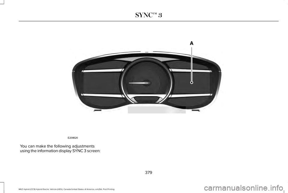 LINCOLN MKZ HYBRID 2018 Owners Manual You can make the following adjustmentsusing the information display SYNC 3 screen:
379
MKZ Hybrid (CC9) Hybrid Electric Vehicle (HEV), Canada/United States of America, enUSA, First Printing
SYNC™ 3E LINCOLN MKZ HYBRID 2018 Owners Manual You can make the following adjustmentsusing the information display SYNC 3 screen:
379
MKZ Hybrid (CC9) Hybrid Electric Vehicle (HEV), Canada/United States of America, enUSA, First Printing
SYNC™ 3E