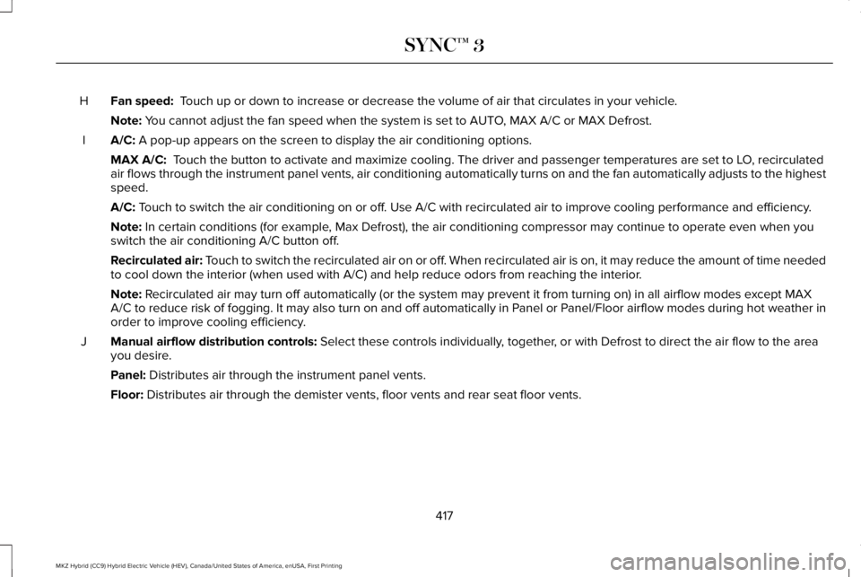 LINCOLN MKZ HYBRID 2018 Owners Manual Fan speed: Touch up or down to increase or decrease the volume of air that circulates in your vehicle.H
Note: You cannot adjust the fan speed when the system is set to AUTO, MAX A/C or MAX Defrost.
A LINCOLN MKZ HYBRID 2018 Owners Manual Fan speed: Touch up or down to increase or decrease the volume of air that circulates in your vehicle.H
Note: You cannot adjust the fan speed when the system is set to AUTO, MAX A/C or MAX Defrost.
A