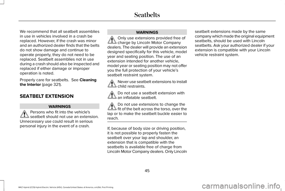 LINCOLN MKZ HYBRID 2018 Service Manual We recommend that all seatbelt assembliesin use in vehicles involved in a crash bereplaced. However, if the crash was minorand an authorized dealer finds that the beltsdo not show damage and continue 