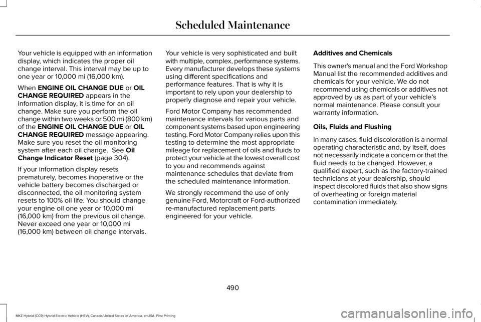 LINCOLN MKZ HYBRID 2018 Owners Manual Your vehicle is equipped with an informationdisplay, which indicates the proper oilchange interval. This interval may be up toone year or 10,000 mi (16,000 km).
When ENGINE OIL CHANGE DUE or OILCHANGE LINCOLN MKZ HYBRID 2018 Owners Manual Your vehicle is equipped with an informationdisplay, which indicates the proper oilchange interval. This interval may be up toone year or 10,000 mi (16,000 km).
When ENGINE OIL CHANGE DUE or OILCHANGE