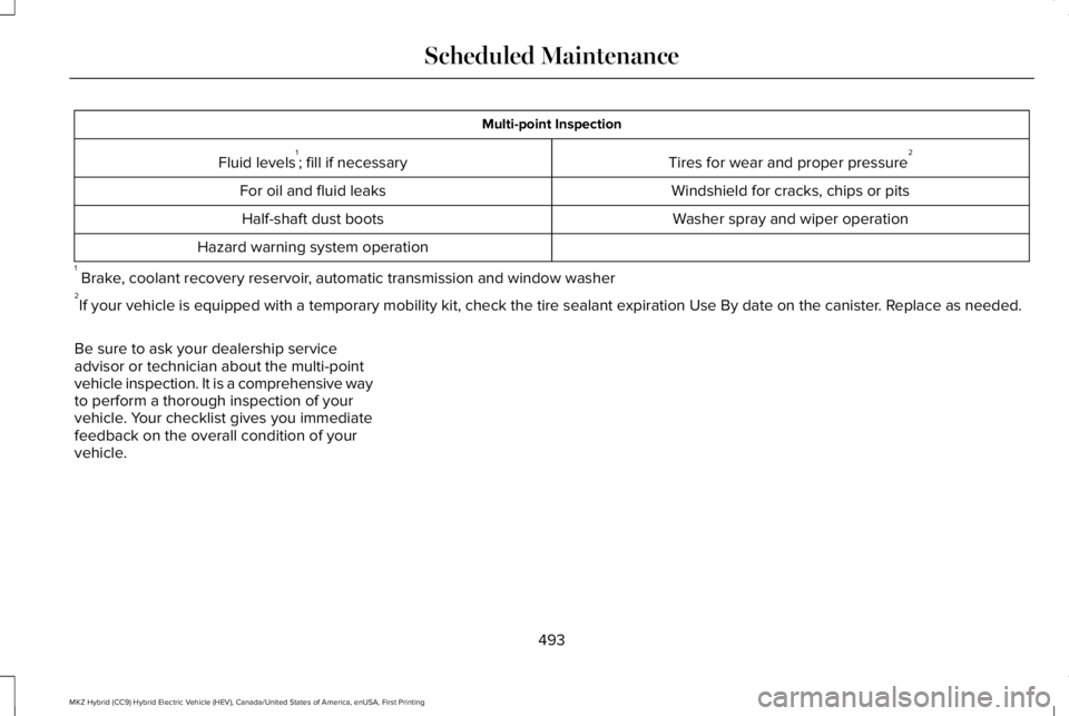 LINCOLN MKZ HYBRID 2018 Owners Manual Multi-point Inspection
Tires for wear and proper pressure2Fluid levels1; fill if necessary
Windshield for cracks, chips or pitsFor oil and fluid leaks
Washer spray and wiper operationHalf-shaft dust b LINCOLN MKZ HYBRID 2018 Owners Manual Multi-point Inspection
Tires for wear and proper pressure2Fluid levels1; fill if necessary
Windshield for cracks, chips or pitsFor oil and fluid leaks
Washer spray and wiper operationHalf-shaft dust b