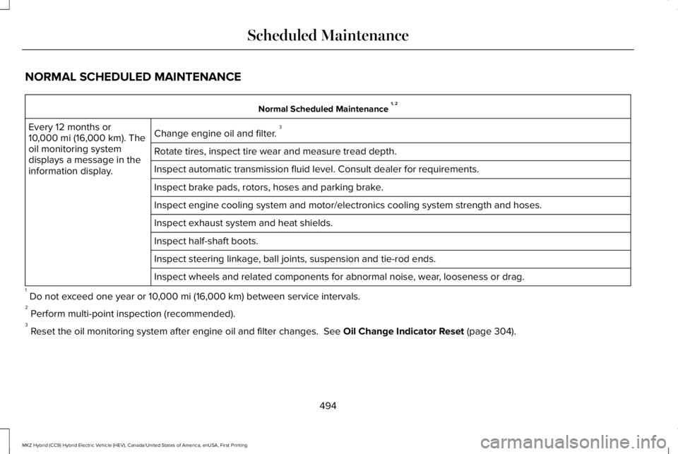 LINCOLN MKZ HYBRID 2018 Owners Manual NORMAL SCHEDULED MAINTENANCE
Normal Scheduled Maintenance 1, 2
Change engine oil and filter. 3Every 12 months or10,000 mi (16,000 km). Theoil monitoring systemdisplays a message in theinformation disp LINCOLN MKZ HYBRID 2018 Owners Manual NORMAL SCHEDULED MAINTENANCE
Normal Scheduled Maintenance 1, 2
Change engine oil and filter. 3Every 12 months or10,000 mi (16,000 km). Theoil monitoring systemdisplays a message in theinformation disp