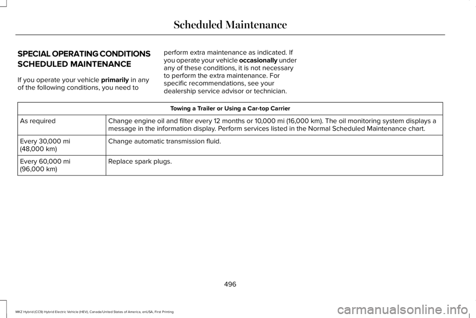 LINCOLN MKZ HYBRID 2018 Owners Manual SPECIAL OPERATING CONDITIONS
SCHEDULED MAINTENANCE
If you operate your vehicle primarily in anyof the following conditions, you need to
perform extra maintenance as indicated. Ifyou operate your vehic LINCOLN MKZ HYBRID 2018 Owners Manual SPECIAL OPERATING CONDITIONS
SCHEDULED MAINTENANCE
If you operate your vehicle primarily in anyof the following conditions, you need to
perform extra maintenance as indicated. Ifyou operate your vehic