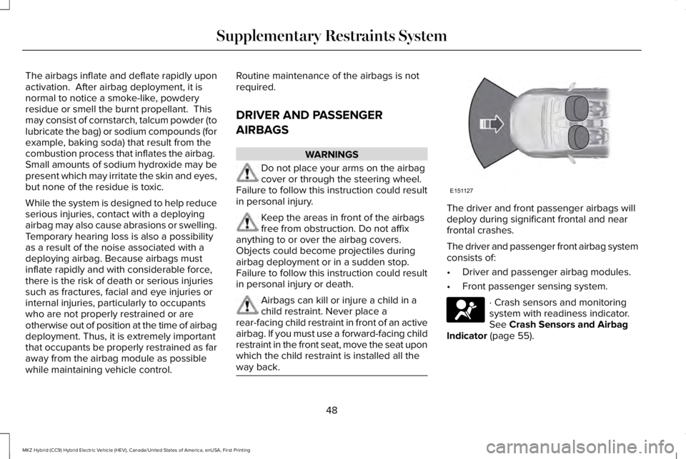 LINCOLN MKZ HYBRID 2018 Workshop Manual The airbags inflate and deflate rapidly uponactivation. After airbag deployment, it isnormal to notice a smoke-like, powderyresidue or smell the burnt propellant. Thismay consist of cornstarch, talc LINCOLN MKZ HYBRID 2018 Workshop Manual The airbags inflate and deflate rapidly uponactivation. After airbag deployment, it isnormal to notice a smoke-like, powderyresidue or smell the burnt propellant. Thismay consist of cornstarch, talc