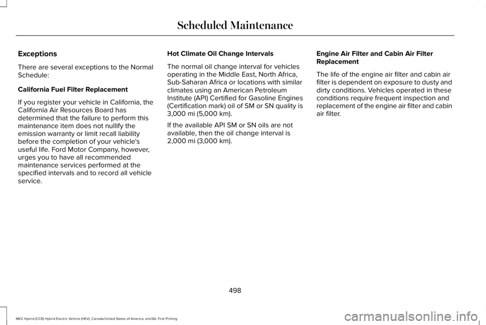LINCOLN MKZ HYBRID 2018 Owners Manual Exceptions
There are several exceptions to the NormalSchedule:
California Fuel Filter Replacement
If you register your vehicle in California, theCalifornia Air Resources Board hasdetermined that the f LINCOLN MKZ HYBRID 2018 Owners Manual Exceptions
There are several exceptions to the NormalSchedule:
California Fuel Filter Replacement
If you register your vehicle in California, theCalifornia Air Resources Board hasdetermined that the f