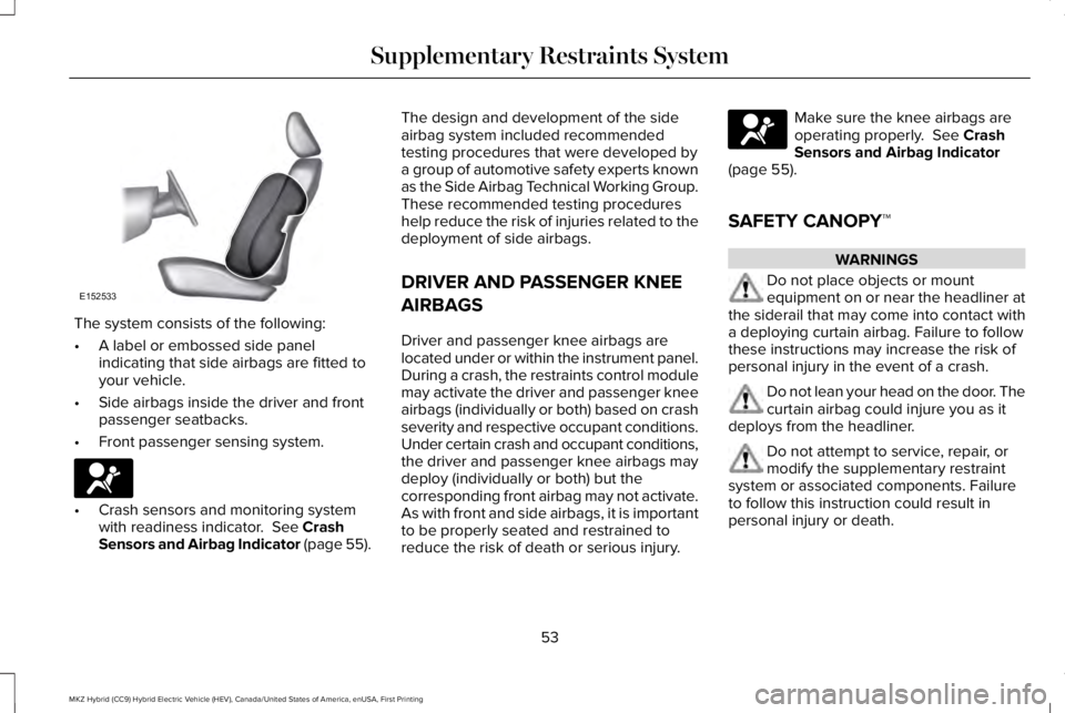 LINCOLN MKZ HYBRID 2018 Workshop Manual The system consists of the following:
•A label or embossed side panelindicating that side airbags are fitted toyour vehicle.
•Side airbags inside the driver and frontpassenger seatbacks.
•Front LINCOLN MKZ HYBRID 2018 Workshop Manual The system consists of the following:
•A label or embossed side panelindicating that side airbags are fitted toyour vehicle.
•Side airbags inside the driver and frontpassenger seatbacks.
•Front