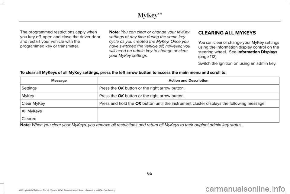 LINCOLN MKZ HYBRID 2018 Repair Manual The programmed restrictions apply whenyou key off, open and close the driver doorand restart your vehicle with theprogrammed key or transmitter.
Note:You can clear or change your MyKeysettings at any LINCOLN MKZ HYBRID 2018 Repair Manual The programmed restrictions apply whenyou key off, open and close the driver doorand restart your vehicle with theprogrammed key or transmitter.
Note:You can clear or change your MyKeysettings at any