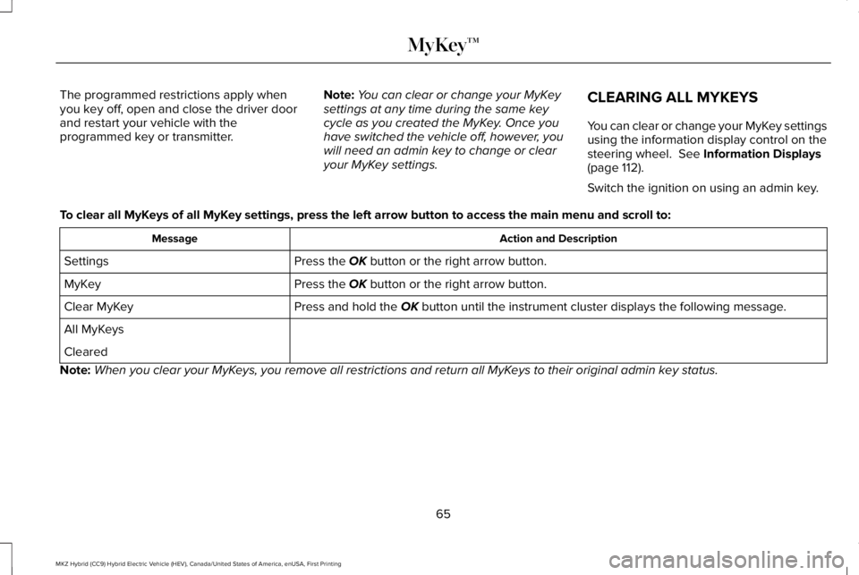 LINCOLN MKZ HYBRID 2018  Owners Manual The programmed restrictions apply whenyou key off, open and close the driver doorand restart your vehicle with theprogrammed key or transmitter.
Note:You can clear or change your MyKeysettings at any 