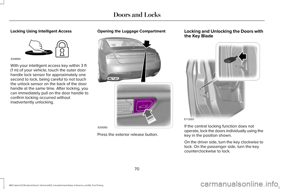 LINCOLN MKZ HYBRID 2018 Manual PDF Locking Using Intelligent Access
With your intelligent access key within 3 ft(1 m) of your vehicle, touch the outer doorhandle lock sensor for approximately onesecond to lock, being careful to not tou