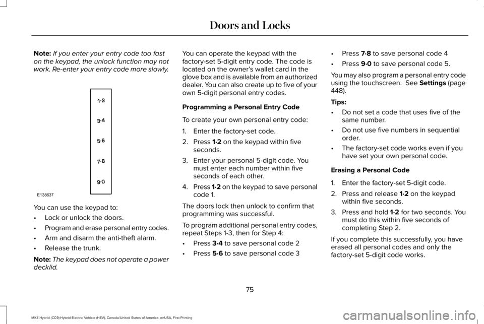 LINCOLN MKZ HYBRID 2018 Manual PDF Note:If you enter your entry code too faston the keypad, the unlock function may notwork. Re-enter your entry code more slowly.
You can use the keypad to:
•Lock or unlock the doors.
•Program and e LINCOLN MKZ HYBRID 2018 Manual PDF Note:If you enter your entry code too faston the keypad, the unlock function may notwork. Re-enter your entry code more slowly.
You can use the keypad to:
•Lock or unlock the doors.
•Program and e