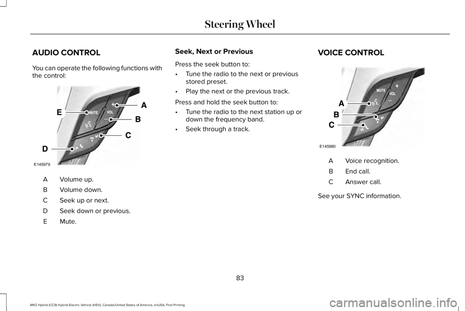 LINCOLN MKZ HYBRID 2018 Manual Online AUDIO CONTROL
You can operate the following functions withthe control:
Volume up.A
Volume down.B
Seek up or next.C
Seek down or previous.D
Mute.E
Seek, Next or Previous
Press the seek button to:
•Tu LINCOLN MKZ HYBRID 2018 Manual Online AUDIO CONTROL
You can operate the following functions withthe control:
Volume up.A
Volume down.B
Seek up or next.C
Seek down or previous.D
Mute.E
Seek, Next or Previous
Press the seek button to:
•Tu