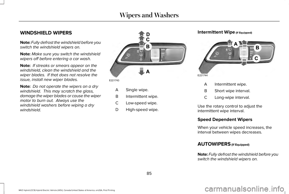 LINCOLN MKZ HYBRID 2018 Manual Online WINDSHIELD WIPERS
Note:Fully defrost the windshield before youswitch the windshield wipers on.
Note:Make sure you switch the windshieldwipers off before entering a car wash.
Note: If streaks or smears LINCOLN MKZ HYBRID 2018 Manual Online WINDSHIELD WIPERS
Note:Fully defrost the windshield before youswitch the windshield wipers on.
Note:Make sure you switch the windshieldwipers off before entering a car wash.
Note: If streaks or smears
