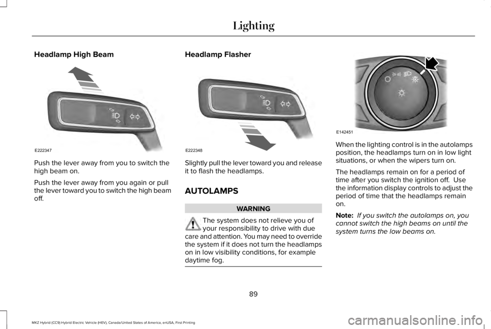 LINCOLN MKZ HYBRID 2018 Owners Manual Headlamp High Beam
Push the lever away from you to switch thehigh beam on.
Push the lever away from you again or pullthe lever toward you to switch the high beamoff.
Headlamp Flasher
Slightly pull the LINCOLN MKZ HYBRID 2018 Owners Manual Headlamp High Beam
Push the lever away from you to switch thehigh beam on.
Push the lever away from you again or pullthe lever toward you to switch the high beamoff.
Headlamp Flasher
Slightly pull the