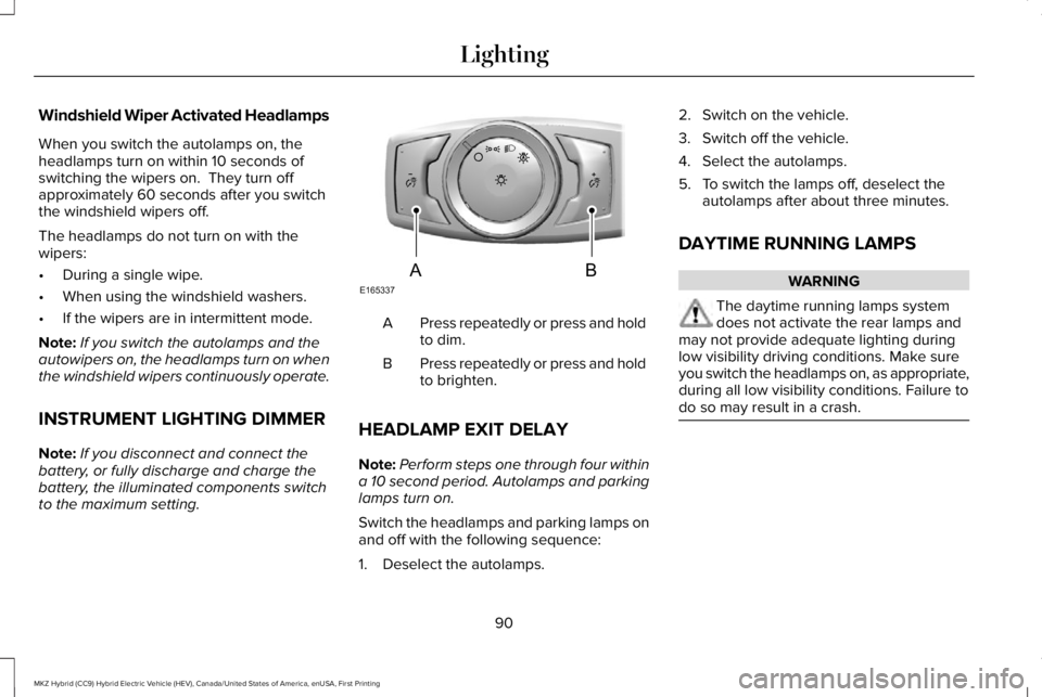 LINCOLN MKZ HYBRID 2018 Owners Manual Windshield Wiper Activated Headlamps
When you switch the autolamps on, theheadlamps turn on within 10 seconds ofswitching the wipers on. They turn offapproximately 60 seconds after you switchthe wind LINCOLN MKZ HYBRID 2018 Owners Manual Windshield Wiper Activated Headlamps
When you switch the autolamps on, theheadlamps turn on within 10 seconds ofswitching the wipers on. They turn offapproximately 60 seconds after you switchthe wind