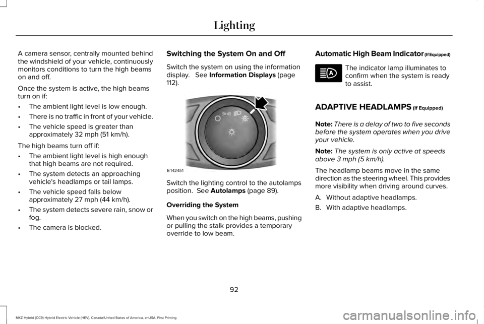 LINCOLN MKZ HYBRID 2018 Owners Manual A camera sensor, centrally mounted behindthe windshield of your vehicle, continuouslymonitors conditions to turn the high beamson and off.
Once the system is active, the high beamsturn on if:
•The a LINCOLN MKZ HYBRID 2018 Owners Manual A camera sensor, centrally mounted behindthe windshield of your vehicle, continuouslymonitors conditions to turn the high beamson and off.
Once the system is active, the high beamsturn on if:
•The a