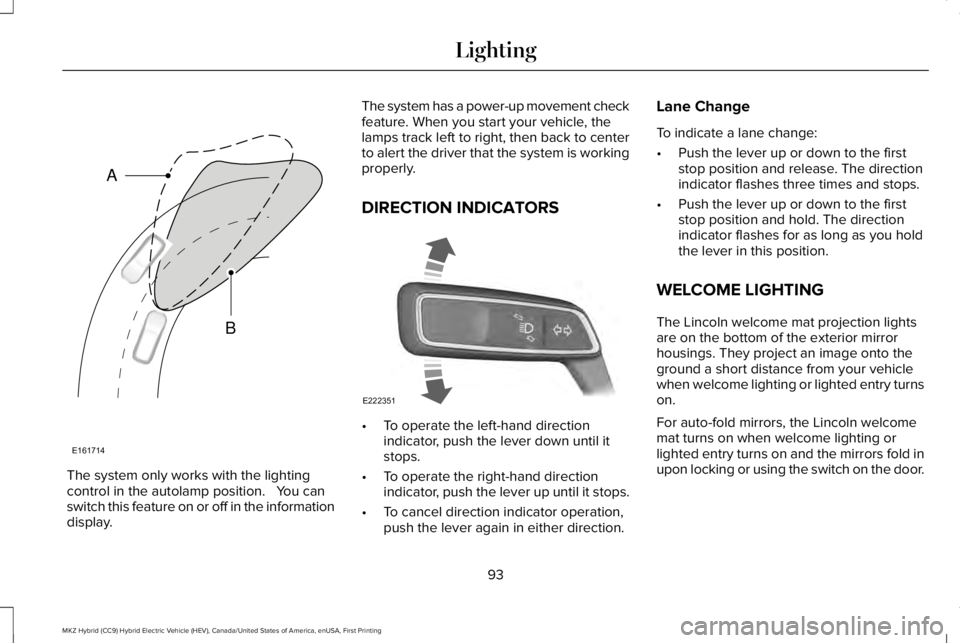 LINCOLN MKZ HYBRID 2018 Owners Manual The system only works with the lightingcontrol in the autolamp position. You canswitch this feature on or off in the informationdisplay.
The system has a power-up movement checkfeature. When you sta LINCOLN MKZ HYBRID 2018 Owners Manual The system only works with the lightingcontrol in the autolamp position. You canswitch this feature on or off in the informationdisplay.
The system has a power-up movement checkfeature. When you sta