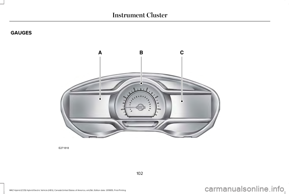 LINCOLN MKZ HYBRID 2019 Owners Manual GAUGES
102
MKZ Hybrid (CC9) Hybrid Electric Vehicle (HEV), Canada/United States of America, enUSA, Edition date: 201805, First-Printing
Instrument ClusterE271818 LINCOLN MKZ HYBRID 2019 Owners Manual GAUGES
102
MKZ Hybrid (CC9) Hybrid Electric Vehicle (HEV), Canada/United States of America, enUSA, Edition date: 201805, First-Printing
Instrument ClusterE271818