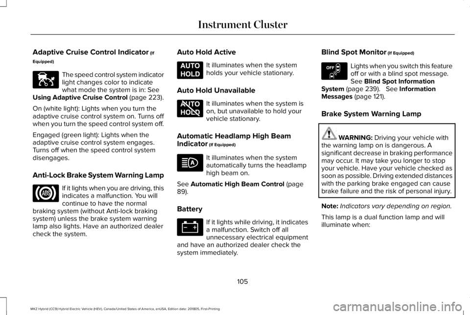 LINCOLN MKZ HYBRID 2019 Owners Manual Adaptive Cruise Control Indicator (If
Equipped)
The speed control system indicatorlight changes color to indicatewhat mode the system is in: SeeUsing Adaptive Cruise Control (page 223).
On (white ligh LINCOLN MKZ HYBRID 2019 Owners Manual Adaptive Cruise Control Indicator (If
Equipped)
The speed control system indicatorlight changes color to indicatewhat mode the system is in: SeeUsing Adaptive Cruise Control (page 223).
On (white ligh