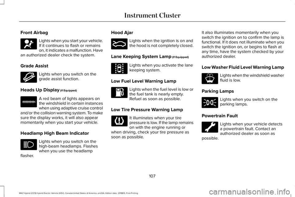 LINCOLN MKZ HYBRID 2019 Owners Manual Front Airbag
Lights when you start your vehicle.If it continues to flash or remainson, it indicates a malfunction. Havean authorized dealer check the system.
Grade Assist
Lights when you switch on the LINCOLN MKZ HYBRID 2019 Owners Manual Front Airbag
Lights when you start your vehicle.If it continues to flash or remainson, it indicates a malfunction. Havean authorized dealer check the system.
Grade Assist
Lights when you switch on the